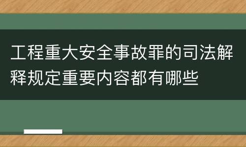 工程重大安全事故罪的司法解释规定重要内容都有哪些