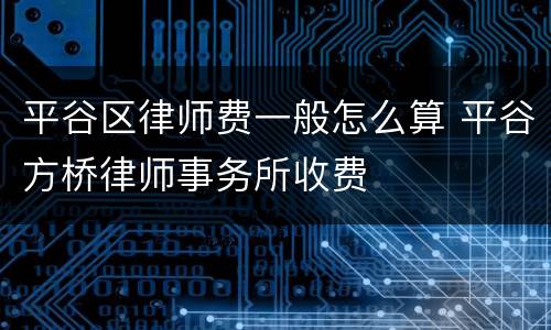 平谷区律师费一般怎么算 平谷方桥律师事务所收费