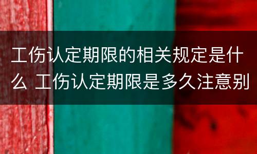 工伤认定期限的相关规定是什么 工伤认定期限是多久注意别超过时间