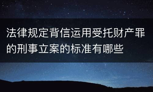 法律规定背信运用受托财产罪的刑事立案的标准有哪些
