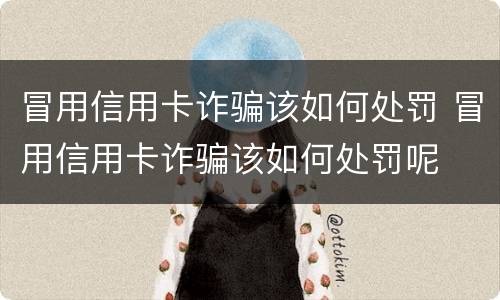 冒用信用卡诈骗该如何处罚 冒用信用卡诈骗该如何处罚呢