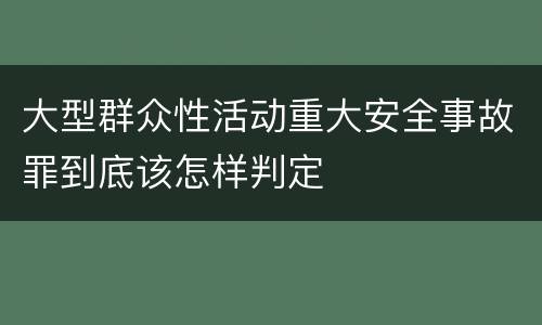 大型群众性活动重大安全事故罪到底该怎样判定