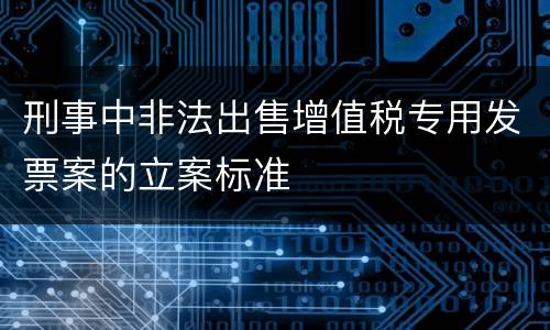 刑事中非法出售增值税专用发票案的立案标准