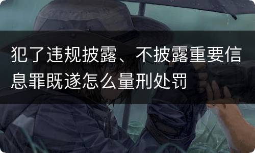 犯了违规披露、不披露重要信息罪既遂怎么量刑处罚