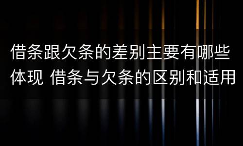借条跟欠条的差别主要有哪些体现 借条与欠条的区别和适用要点
