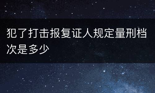 犯了打击报复证人规定量刑档次是多少