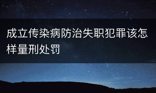 成立传染病防治失职犯罪该怎样量刑处罚