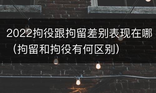 2022拘役跟拘留差别表现在哪（拘留和拘役有何区别）