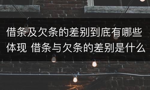 借条及欠条的差别到底有哪些体现 借条与欠条的差别是什么