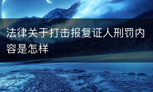 法律关于打击报复证人刑罚内容是怎样