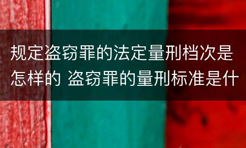规定盗窃罪的法定量刑档次是怎样的 盗窃罪的量刑标准是什么