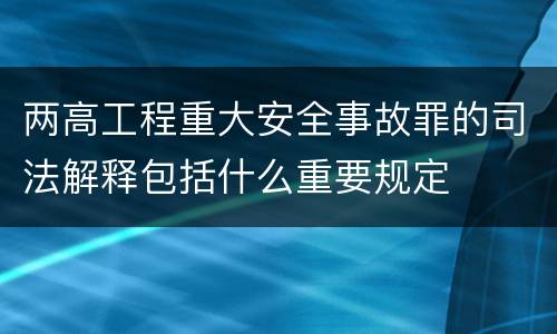 两高工程重大安全事故罪的司法解释包括什么重要规定