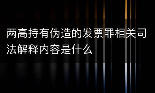 两高持有伪造的发票罪相关司法解释内容是什么