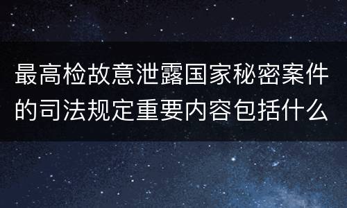 最高检故意泄露国家秘密案件的司法规定重要内容包括什么