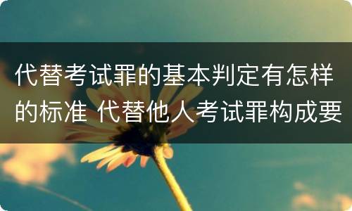 代替考试罪的基本判定有怎样的标准 代替他人考试罪构成要件有何规定