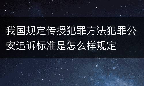 我国规定传授犯罪方法犯罪公安追诉标准是怎么样规定