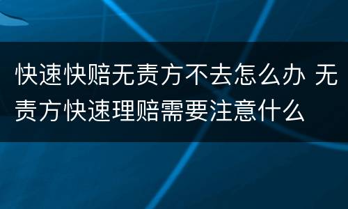快速快赔无责方不去怎么办 无责方快速理赔需要注意什么