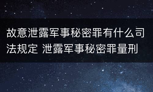 故意泄露军事秘密罪有什么司法规定 泄露军事秘密罪量刑