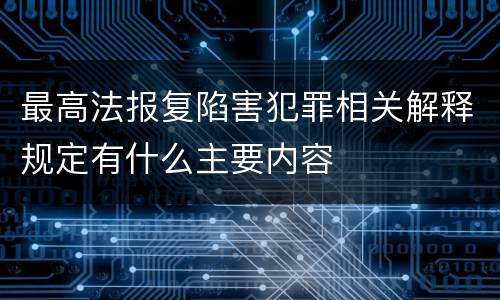 最高法报复陷害犯罪相关解释规定有什么主要内容