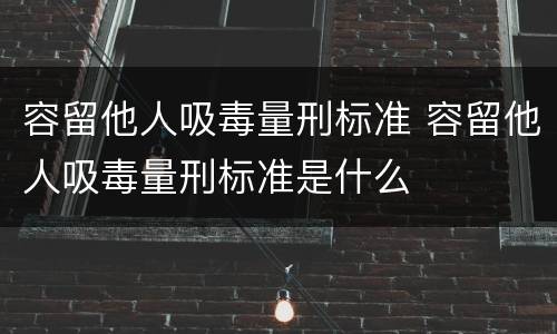 容留他人吸毒量刑标准 容留他人吸毒量刑标准是什么