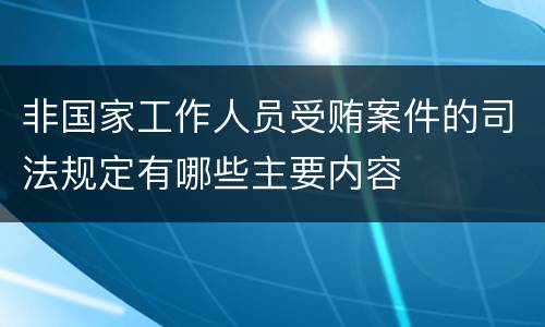 非国家工作人员受贿案件的司法规定有哪些主要内容