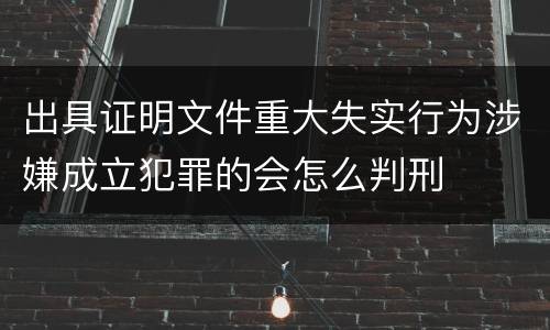 出具证明文件重大失实行为涉嫌成立犯罪的会怎么判刑