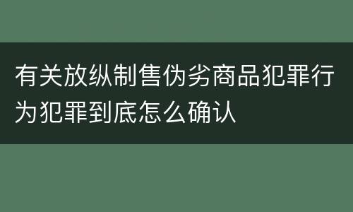 有关放纵制售伪劣商品犯罪行为犯罪到底怎么确认