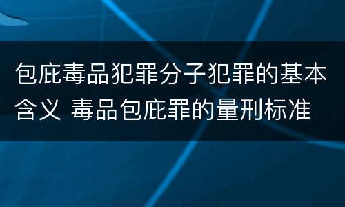 包庇毒品犯罪分子犯罪的基本含义 毒品包庇罪的量刑标准