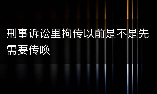 刑事诉讼里拘传以前是不是先需要传唤