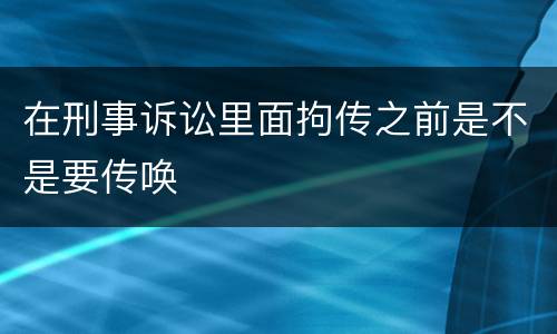 在刑事诉讼里面拘传之前是不是要传唤