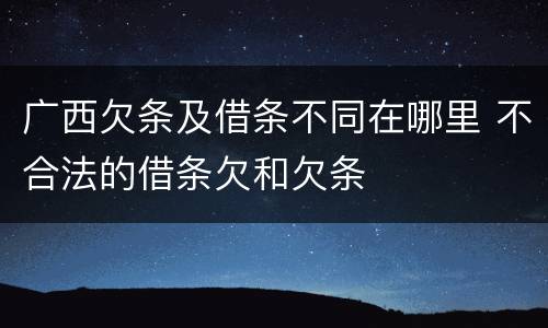 广西欠条及借条不同在哪里 不合法的借条欠和欠条