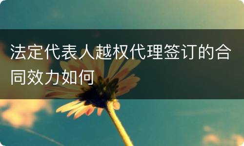 法定代表人越权代理签订的合同效力如何