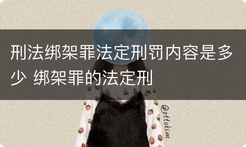 刑法绑架罪法定刑罚内容是多少 绑架罪的法定刑