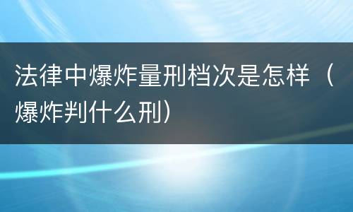 法律中爆炸量刑档次是怎样（爆炸判什么刑）