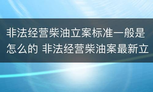 非法经营柴油立案标准一般是怎么的 非法经营柴油案最新立案标准和量刑