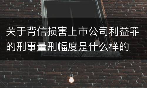 关于背信损害上市公司利益罪的刑事量刑幅度是什么样的