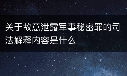 关于故意泄露军事秘密罪的司法解释内容是什么