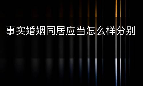 事实婚姻同居应当怎么样分别