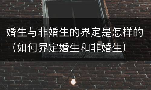 婚生与非婚生的界定是怎样的（如何界定婚生和非婚生）