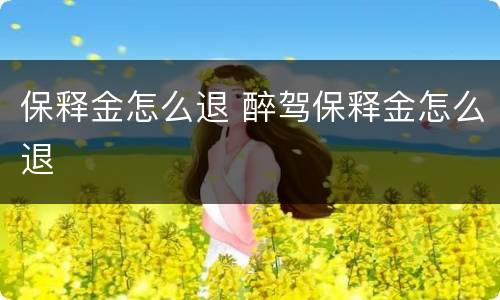 保释金怎么退 醉驾保释金怎么退