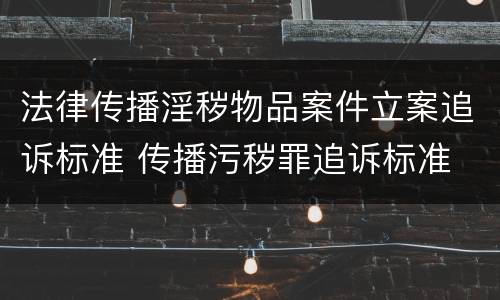 法律传播淫秽物品案件立案追诉标准 传播污秽罪追诉标准