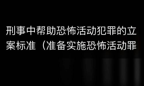 刑事中帮助恐怖活动犯罪的立案标准（准备实施恐怖活动罪的帮助犯）