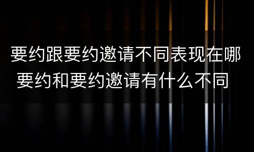 要约跟要约邀请不同表现在哪 要约和要约邀请有什么不同