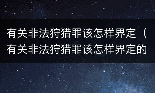 有关非法狩猎罪该怎样界定（有关非法狩猎罪该怎样界定的）