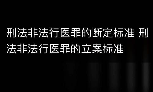 刑法非法行医罪的断定标准 刑法非法行医罪的立案标准