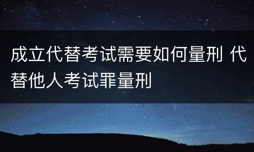 成立代替考试需要如何量刑 代替他人考试罪量刑
