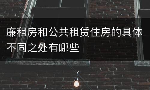 廉租房和公共租赁住房的具体不同之处有哪些
