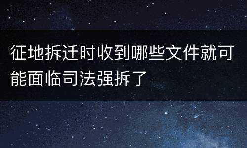 征地拆迁时收到哪些文件就可能面临司法强拆了