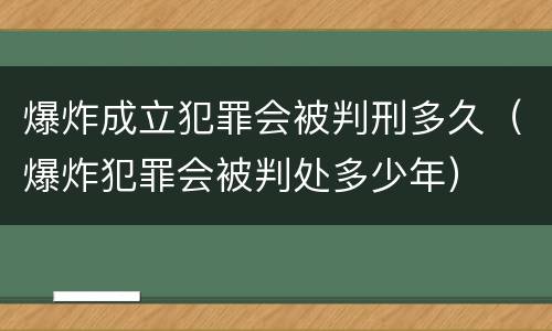 爆炸成立犯罪会被判刑多久（爆炸犯罪会被判处多少年）