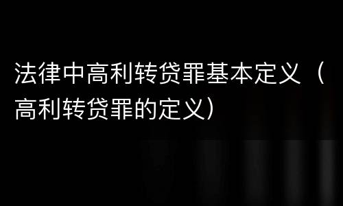 法律中高利转贷罪基本定义（高利转贷罪的定义）